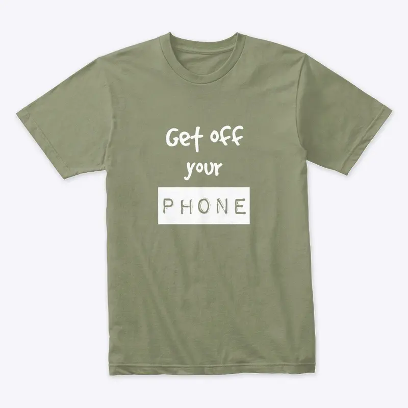 Tee shirt get off your phone